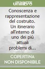 Conoscenza e rappresentazione del costruito. Un itinerario all‘interno di uno dei più attuali problemi di interesse collettivo Vendita Finale