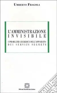 L‘amministrazione invisibile. I problemi giuridici dell‘apparato dei servizi segreti Direttamente Dal Produttore
