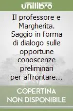 Il professore e Margherita. Saggio in forma di dialogo sulle opportune conoscenze preliminari per affrontare con successo un corso universtario di composizione... Sconto