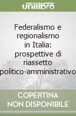 Compra Adesso Federalismo e regionalismo in Italia prospettive di riassetto politico-amministrativo