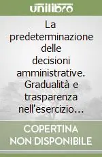 Compra Adesso La predeterminazione delle decisioni amministrative. Gradualità e trasparenza nell‘esercizio del potere discrezionale