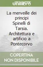 Bestseller La merveille dei principi Spinelli di Tarsia. Architettura e artificio a Pontecorvo