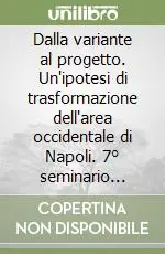 Dalla variante al progetto. Un‘ipotesi di trasformazione dell‘area occidentale di Napoli. 7° seminario internazionale di progettazione 1995 Prezzo Ridotto