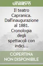 Il teatro Capranica. Dall‘inaugurazione al 1881. Cronologia degli spettacoli con indici analitici. Ediz. illustrata Compra Oggi Stesso