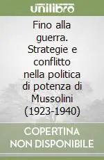 Fino alla guerra. Strategie e conflitto nella politica di potenza di Mussolini (1923-1940) Prezzo Scontato