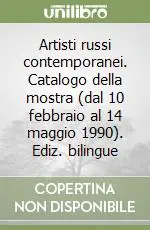 Artisti russi contemporanei. Catalogo della mostra (dal 10 febbraio al 14 maggio 1990). Ediz. bilingue Consegna Rapida