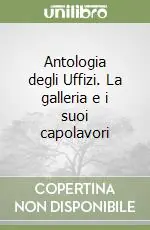 Antologia degli Uffizi. La galleria e i suoi capolavori Nuovo Arrivo