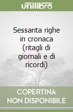 Sessanta righe in cronaca (ritagli di giornali e di ricordi) Offerta
