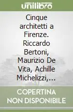 Cinque architetti a Firenze. Riccardo Bertoni, Maurizio De Vita, Achille Michelizzi, Claudio Nardi, Andrea Noferi Promozione Esclusiva