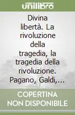 Prezzo Basso Divina libertà. La rivoluzione della tragedia, la tragedia della rivoluzione. Pagano, Galdi, Salfi