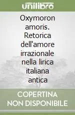 Compra Oggi Stesso Oxymoron amoris. Retorica dell‘amore irrazionale nella lirica italiana antica