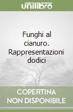 Funghi al cianuro. Rappresentazioni dodici Ultimissimo Modello
