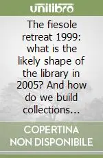The fiesole retreat 1999 what is the likely shape of the library in 2005? And how do we build collections for it? Conference proceedings (Fiesole, 1999) Offerta Speciale
