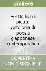 Sei Budda di pietra. Antologia di poesia giapponese contemporanea Novità