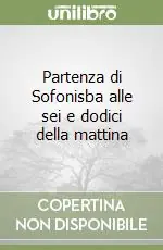 Prezzo Scontato Partenza di Sofonisba alle sei e dodici della mattina
