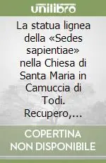 La statua lignea della «Sedes sapientiae» nella Chiesa di Santa Maria in Camuccia di Todi. Recupero, restauro, valorizzazione Direttamente Dal Produttore
