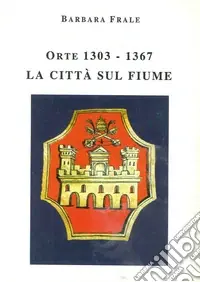 Orte (1303-1367). La città sul fiume Nuovo Arrivo