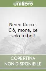 Più Venduto Nereo Rocco. Ciò, mone, xe solo futbol!