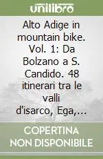 Alto Adige in mountain bike. Vol. 1 Da Bolzano a S. Candido. 48 itinerari tra le valli d‘isarco, Ega, Gardena, Funes, Luson, Fleres, Vizze, Fundres, Pusteria, Badia, Aurina... Soddisfatti O Rimborsati