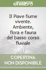 Il Piave fiume vivente. Ambiente, flora e fauna del basso corso fluviale Solo Oggi