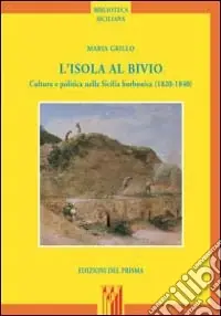 Novità L‘isola al bivio. Cultura e politica nella Sicilia borbonica (1820-1840)