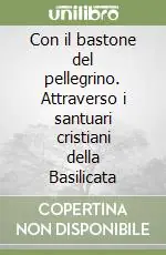 Subito Disponibile Con il bastone del pellegrino. Attraverso i santuari cristiani della Basilicata