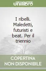 Prezzo Basso I ribelli. Maledetti, futuristi e beat. Per il triennio
