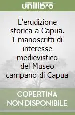 L‘erudizione storica a Capua. I manoscritti di interesse medievistico del Museo campano di Capua Ordina Subito