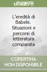 L‘eredità di Babele. Situazioni e percorsi di letteratura comparata Prezzo Basso