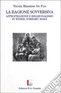 La ragione sovversiva. Appropriazione e irrazionalismo in Weber, Sombart, Marx Offerta Speciale