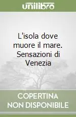 L‘isola dove muore il mare. Sensazioni di Venezia Soddisfatti O Rimborsati