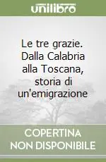 Le tre grazie. Dalla Calabria alla Toscana, storia di un‘emigrazione Consegna Rapida