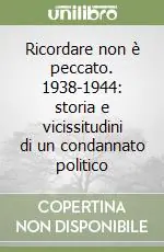 Ricordare non è peccato. 1938-1944 storia e vicissitudini di un condannato politico Compra Online