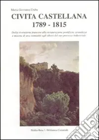 Offerta Speciale Civita Castellana 1789-1815. Dalla Rivoluzione francese alla Restaurazione pontificia grandezze e miserie di una comunità...