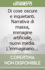 Di Tendenza Di cose oscure e inquietanti. Narrativa di massa, immagine artificiale, nuovi media. L‘immaginario del nostro secolo tra incubi e rassicurazioni