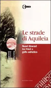 Reso Gratuito Le strade di Aquileia. Nuovi itinerari tra Friuli e golfo adriatico