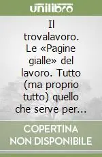 Scelto Dai Clienti Il trovalavoro. Le «Pagine gialle» del lavoro. Tutto (ma proprio tutto) quello che serve per trovare o cambiare lavoro
