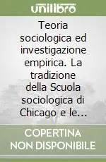 Teoria sociologica ed investigazione empirica. La tradizione della Scuola sociologica di Chicago e le prospettive della sociologia contemporanea Offerta Limitata