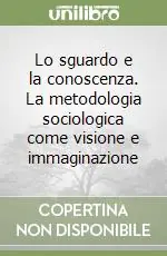 Lo sguardo e la conoscenza. La metodologia sociologica come visione e immaginazione Nuovo Arrivo