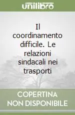 Il coordinamento difficile. Le relazioni sindacali nei trasporti Quantità Limitata