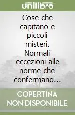 Prezzo Scontato Cose che capitano e piccoli misteri. Normali eccezioni alle norme che confermano l‘impossibilità della vita quotidiana di essere del tutto routinaria
