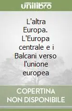 Solo Oggi L‘altra Europa. L‘Europa centrale e i Balcani verso l‘unione europea