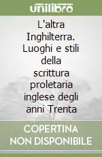 Esclusivo L‘altra Inghilterra. Luoghi e stili della scrittura proletaria inglese degli anni Trenta