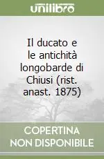 Novità Il ducato e le antichità longobarde di Chiusi (rist. anast. 1875)