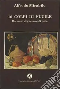 Sedici colpi di fucile. Racconti di guerra e di pace Spedito Oggi