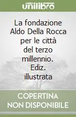 La fondazione Aldo Della Rocca per le città del terzo millennio. Ediz. illustrata Nuova Collezione