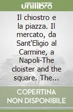 Il chiostro e la piazza. Il mercato, da Sant‘Eligio al Carmine, a Napoli-The cloister and the square. The mercato, from Sant‘Eligio to the Carmine, in Naples Più Venduto