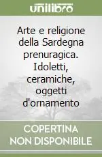 Arte e religione della Sardegna prenuragica. Idoletti, ceramiche, oggetti d‘ornamento Prezzo Conveniente