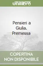 Pensieri a Giulia. Premessa Ultime Pezzi