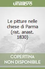 Le pitture nelle chiese di Parma (rist. anast. 1830) Scelto Dai Clienti
